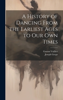 Hardcover A History of Dancing From the Earliest Ages to our own Times Book