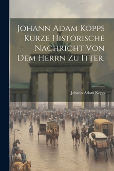 Paperback Johann Adam Kopps kurze historische Nachricht von dem Herrn zu Itter. [German] Book