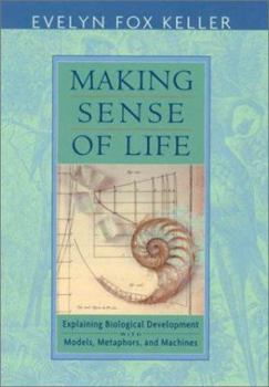 Hardcover Making Sense of Life: Explaining Biological Development with Models, Metaphors, and Machines Book