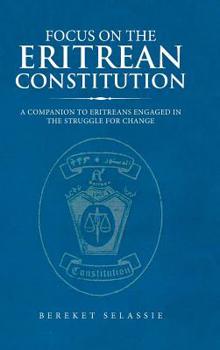 Hardcover Focus on the Eritrean Constitution: A Companion to Eritreans Engaged in the Struggle for Change Book
