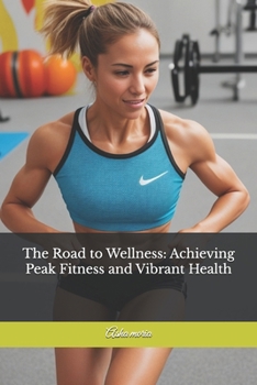 The Road to Wellness: Achieving Peak Fitness and Vibrant Health