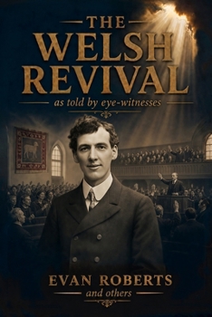 The Story of the Welsh Revival As Told by Eye-Witnesses (Modern English Edition): When the Fire Fell Across Wales and God Brought Awakening