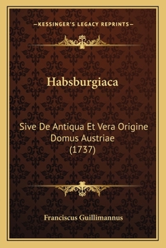 Habsburgiaca: Sive De Antiqua Et Vera Origine Domus Austriae (1737)