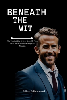 Paperback Beneath the Wit: The Unveiled Life of Ryan Reynolds From Small Town Dreams to Hollywood Stardom Book