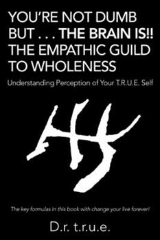 Hardcover You'Re Not Dumb but . . . the Brain Is!! the Empathic Guild to Wholeness: Understanding Perception of Your T.R.U.E. Self Book