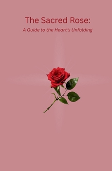 Sacred Rose : A Guide to the Heart's Unfolding