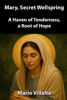 Mary, Secret Wellspring: A Haven of Tenderness, a Root of Hope
