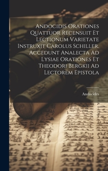 Hardcover Andocidis Orationes Quattuor Recensuit Et Lectionum Varietate Instruxit Carolus Schiller. Accedunt Analecta Ad Lysiae Orationes Et Theodori Bergkii Ad [Latin] Book