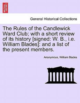 The Rules of the Candlewick Ward Club; with a short review of its history [signed: W. B., i.e. William Blades]: and a list of the present members.