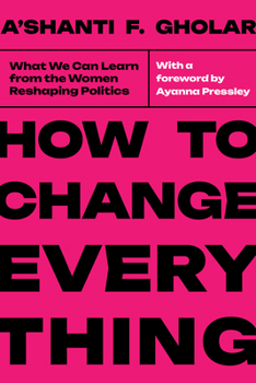 Hardcover How to Change Everything: What We Can Learn from the Women Reshaping Politics Book