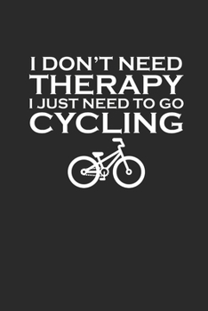 I DONT NEED THERAPY I JUST NEED TO GO CYCLING: Rad Notizbuch Mountain Bike Planner Cycle Notebook Cyclist Journal 6x9 liniert