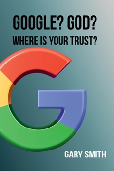 Paperback GOOGLE? GOD? WHERE IS YOUR TRUST? Book