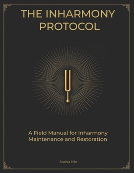 The Inharmony Protocol: A Field Manual for Frequency Maintenance, Restoration and Transformation (The Human Frequency)
