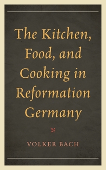 Hardcover The Kitchen, Food, and Cooking in Reformation Germany Book