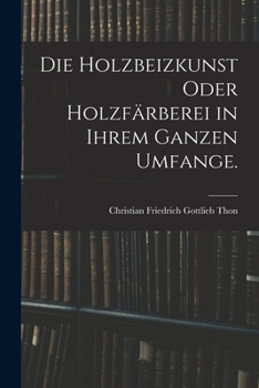 Paperback Die Holzbeizkunst oder Holzfärberei in ihrem ganzen Umfange. [German] Book