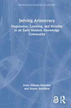 Hardcover Serving Aristocracy: Negotiation, Learning, and Mobility in an Early Modern Knowledge Community Book