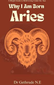 Paperback Why I Am Born Aries: A Bright Guide to Bold Living Under the Ram’s Sun Book