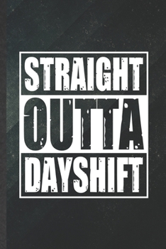 Paperback Straight Outta Dayshift: Funny Blank Lined Notebook/ Journal For Day Shift Job Worker, Nurse Appreciation, Inspirational Saying Unique Special Book