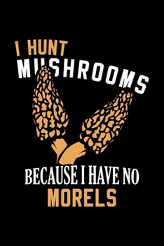 I Hunt Mushrooms Because I Have No Morels: Dot Grid 6x9 Notebook, Dotted Diary and Bullet Journal with 120 Pagesfor mushroom lovers and mushroom collectors