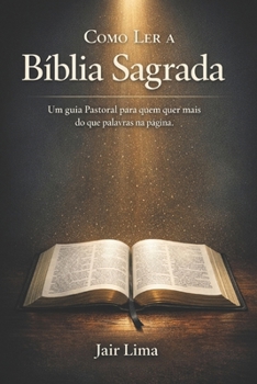 Como Ler a Bíblia Sagrada: Um guia Pastoral para quem quer mais do que palavras na página (Portuguese Edition)