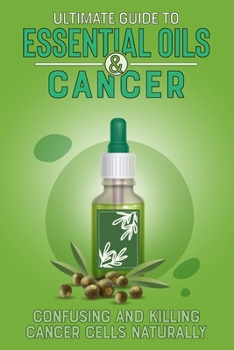 Paperback Ultimate Guide to Essential Oils and Cancer: A Guide to Confusing and Killing Cancer Cells Naturally Book