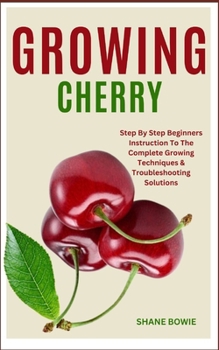 Paperback Growing Cherry: Step By Step Beginners Instruction To The Complete Growing Techniques & Troubleshooting Solutions Book