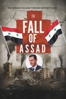 Paperback The Fall of Assad: The Syrian Civil War Through History's Lens Book
