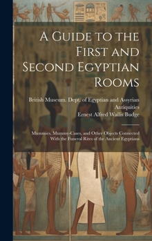 Hardcover A Guide to the First and Second Egyptian Rooms: Mummies, Mummy-Cases, and Other Objects Connected With the Funeral Rites of the Ancient Egyptians Book