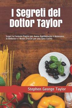I Segreti del Dottor Taylor: Scopri la Formula Pratica per Avere Rapidamente il Benessere, la Bellezza e i Nostri Trucchi per una Sana Cucina