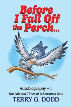 Before I Fall off the Perch...: Autobiography +1, The Life and Times of a Seasoned Soul