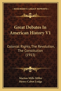Great Debates In American History V1: Colonial Rights, The Revolution, The Constitution