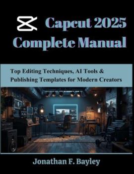 Capcut 2025 Complete Manual: Top Editing Techniques, AI Tools & Publishing Templates for Modern Creators