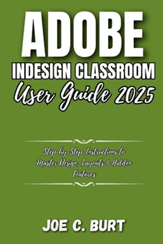 Paperback Adobe InDesign Classroom User GUide 2025: Step-by-Step Instructions to Master Design, Layouts & Hidden Features Book