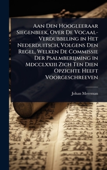 Aan Den Hoogleeraar Siegenbeek, Over De Vocaal-Verdubbeling in Het Nederduitsch, Volgens Den Regel, Welken De Commissie Der Psalmberijming in ... Heeft Voorgeschreeven (Dutch Edition)