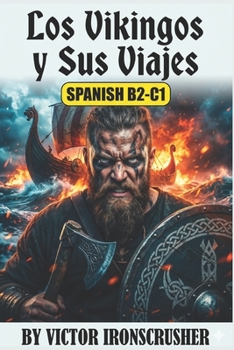 Los Vikingos y Sus Viajes: A Graded Reader for B2-C1 Spanish Learners: Exploring the Raiders, Traders, and Settlers Who Shaped the Medieval World