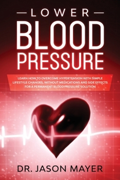 Paperback Lower Blood Pressure: Learn How to Overcome Hypertension with Simple Lifestyle Changes, without Medications and side Effects for a Permanent Book