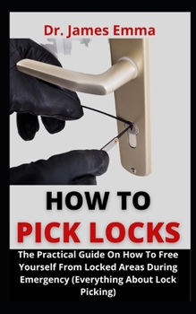 Paperback How To Pick Locks: The Practical Guide On How To Free Yourself From Locked Areas During Emergency (Everything About Lock Picking) Book