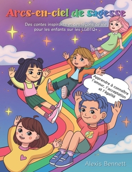 Arcs-en-ciel de sagesse : Des contes inspirants et des leçons de vie pour les enfants sur les LGBTQ+: Apprendre à connaître l'amour, l'acceptation et l'égalité (French Edition)