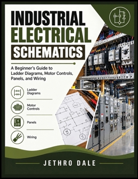 INDUSTRIAL ELECTRICAL SCHEMATICS: A Beginner’s Guide to Ladder Diagrams, Motor Controls, Panels, and Wiring