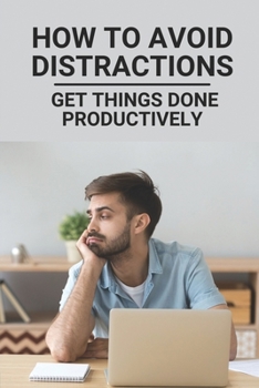 Paperback How To Avoid Distractions: Get Things Done Productively: How To Not Be Distracted Book