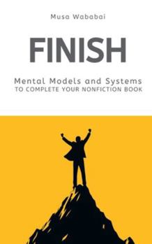 Paperback Finish: Mental Models and Systems to Complete Your Nonfiction Book