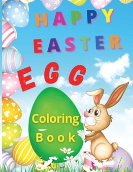 Paperback Happy Easter Egg: Happy Easter Egg Coloring Book- Funny Coloring Pages With Easter Eggs and Bunnies For Kids Makes This Book The Perfect Gift For Todlers, Preschool, Boys And Girls. Book