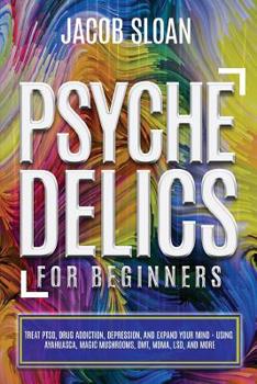 Paperback Psychedelics for Beginners: Treat PTSD, Drug Addiction, Depression, and Expand Your Mind - Using Ayahuasca, Magic Mushrooms, DMT, MDMA, LSD, and m Book