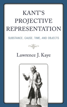 Hardcover Kant's Projective Representation: Substance, Cause, Time, and Objects Book