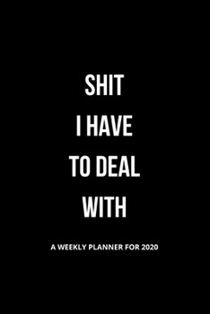 Paperback Shit I Have to Deal With: A Weekly Planner for 2020: Funny Black & White Daily Weekly Monthly Planner with Space for Notes, Use for Organizing, Book