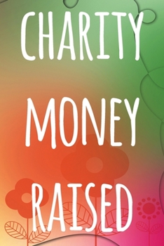 Paperback Charity Money Raised: The perfect way to record how much you have riased for charity - ideal gift for anyone who raises or wants to raise mo Book