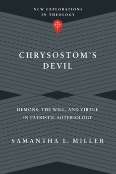 Chrysostom's Devil: Demons, the Will, and Virtue in Patristic Soteriology - Book  of the New Explorations in Theology
