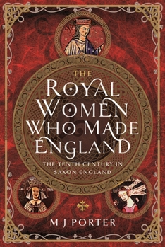 Hardcover The Royal Women Who Made England: The Tenth Century in Saxon England Book