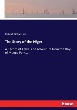 Paperback The Story of the Niger: A Record of Travel and Adventure from the Days of Mungo Park.... Book