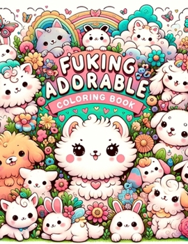 Fucking Adorable Coloring Book: From Fluffy Kittens to Playful Puppies and Everything in Between, Each Page Offers a Heartwarming Journey Through the